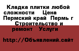 Кладка плитки любой сложности. › Цена ­ 500 - Пермский край, Пермь г. Строительство и ремонт » Услуги   